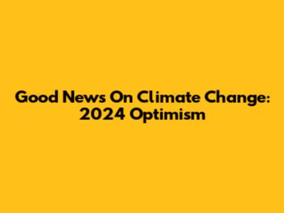 Good News On Climate Change: 2024 Optimism
