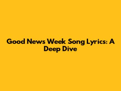 Good News Week Song Lyrics: A Deep Dive