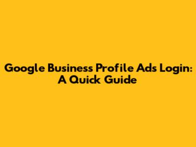 Google Business Profile Ads Login: A Quick Guide