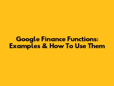 Google Finance Functions: Examples & How To Use Them