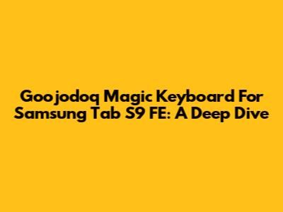 Goojodoq Magic Keyboard For Samsung Tab S9 FE: A Deep Dive