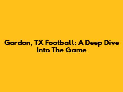 Gordon, TX Football: A Deep Dive Into The Game