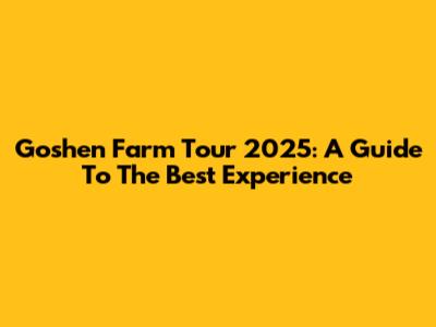 Goshen Farm Tour 2025: A Guide To The Best Experience