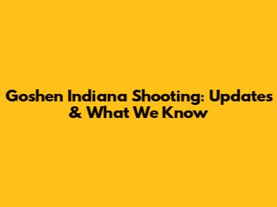 Goshen Indiana Shooting: Updates & What We Know