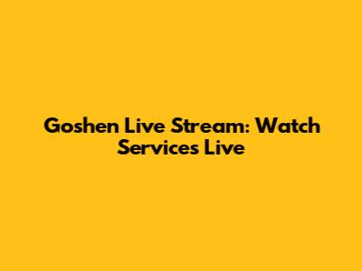 Goshen Live Stream: Watch Services Live