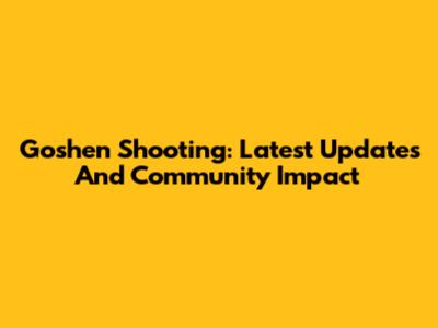 Goshen Shooting: Latest Updates And Community Impact
