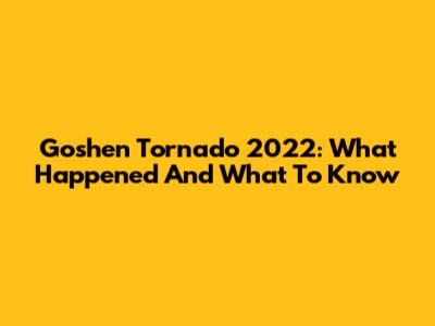 Goshen Tornado 2022: What Happened And What To Know