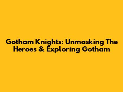 Gotham Knights: Unmasking The Heroes & Exploring Gotham
