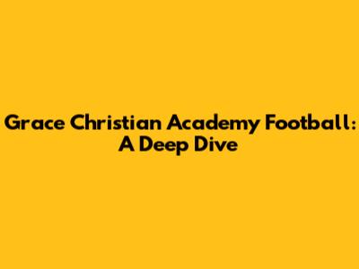 Grace Christian Academy Football: A Deep Dive