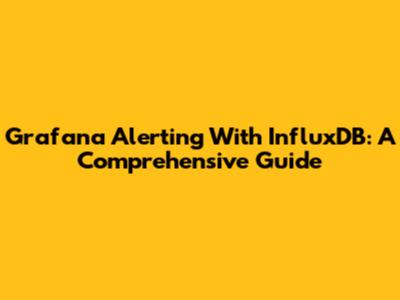 Grafana Alerting With InfluxDB: A Comprehensive Guide