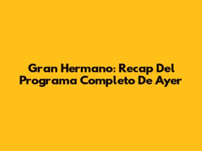 Gran Hermano: Recap Del Programa Completo De Ayer