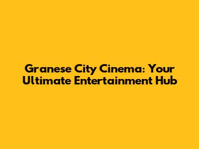 Granese City Cinema: Your Ultimate Entertainment Hub