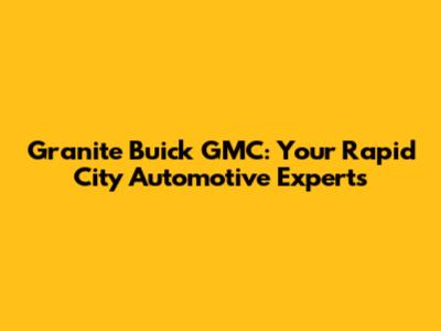 Granite Buick GMC: Your Rapid City Automotive Experts