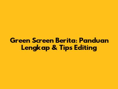 Green Screen Berita: Panduan Lengkap & Tips Editing