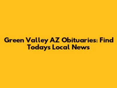 Green Valley AZ Obituaries: Find Today's Local News