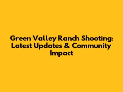 Green Valley Ranch Shooting: Latest Updates & Community Impact