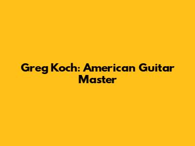 Greg Koch: American Guitar Master