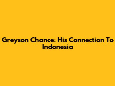 Greyson Chance: His Connection To Indonesia