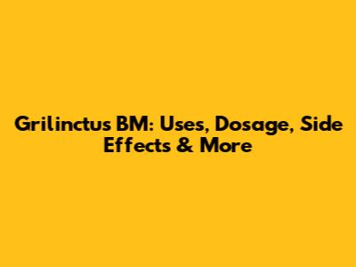 Grilinctus BM: Uses, Dosage, Side Effects & More
