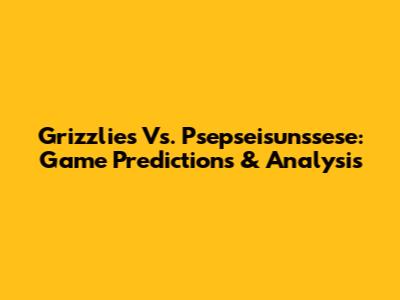Grizzlies Vs. Psepseisunssese: Game Predictions & Analysis