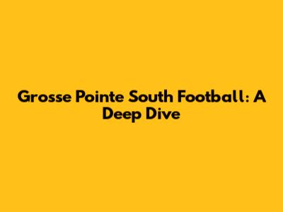 Grosse Pointe South Football: A Deep Dive
