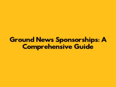 Ground News Sponsorships: A Comprehensive Guide