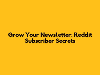 Grow Your Newsletter: Reddit Subscriber Secrets