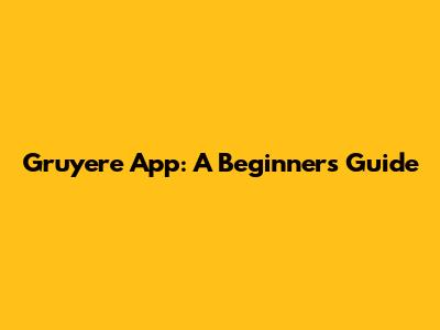 Gruyere App: A Beginner's Guide