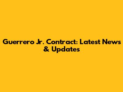 Guerrero Jr. Contract: Latest News & Updates