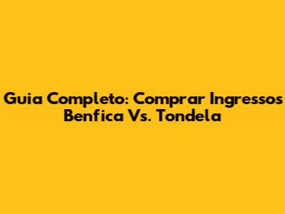 Guia Completo: Comprar Ingressos Benfica Vs. Tondela