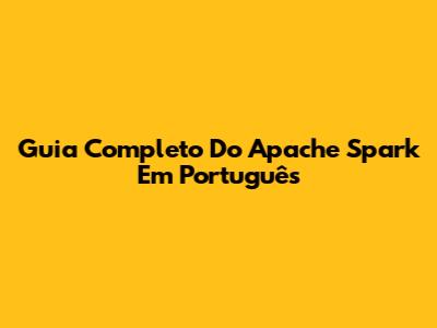 Guia Completo Do Apache Spark Em Português