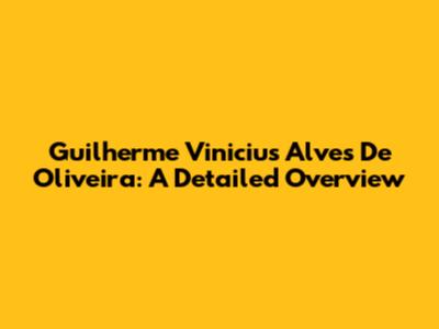Guilherme Vinicius Alves De Oliveira: A Detailed Overview