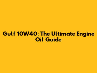 Gulf 10W40: The Ultimate Engine Oil Guide