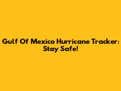 Gulf Of Mexico Hurricane Tracker: Stay Safe!