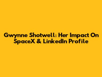 Gwynne Shotwell: Her Impact On SpaceX & LinkedIn Profile