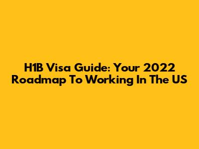 H1B Visa Guide: Your 2022 Roadmap To Working In The US
