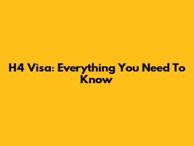 H4 Visa: Everything You Need To Know