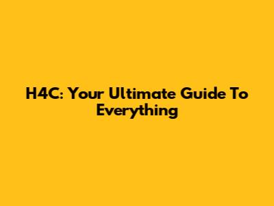 H4C: Your Ultimate Guide To Everything