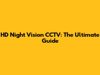 HD Night Vision CCTV: The Ultimate Guide