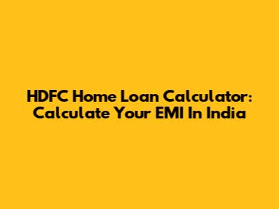 HDFC Home Loan Calculator: Calculate Your EMI In India
