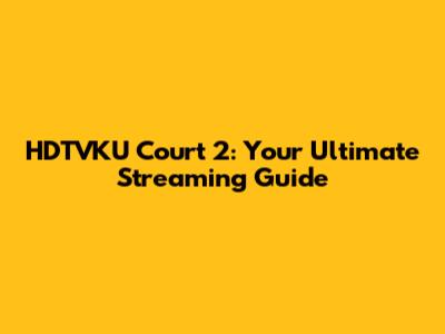 HDTVKU Court 2: Your Ultimate Streaming Guide