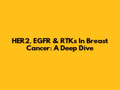 HER2, EGFR & RTKs In Breast Cancer: A Deep Dive
