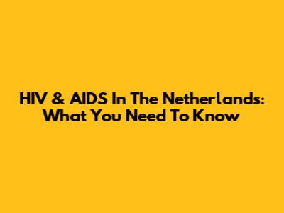 HIV & AIDS In The Netherlands: What You Need To Know