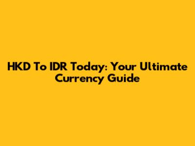 HKD To IDR Today: Your Ultimate Currency Guide