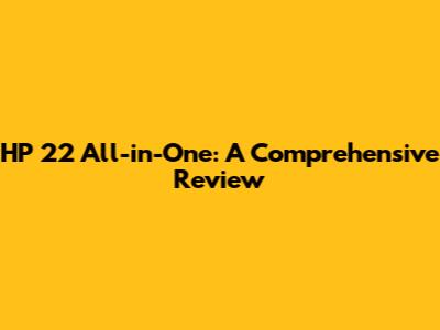 HP 22 All-in-One: A Comprehensive Review