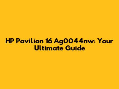 HP Pavilion 16 Ag0044nw: Your Ultimate Guide