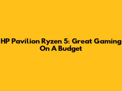 HP Pavilion Ryzen 5: Great Gaming On A Budget