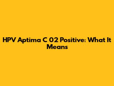 HPV Aptima C 02 Positive: What It Means