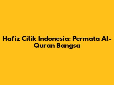 Hafiz Cilik Indonesia: Permata Al-Qur'an Bangsa