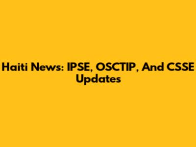 Haiti News: IPSE, OSCTIP, And CSSE Updates